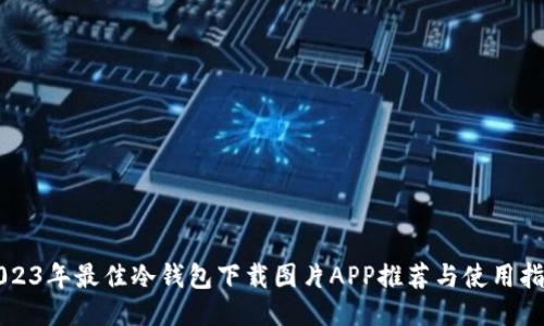 2023年最佳冷钱包下载图片APP推荐与使用指南