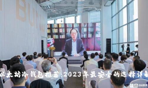 以太坊冷钱包推荐:2023年最安全的选择详解
