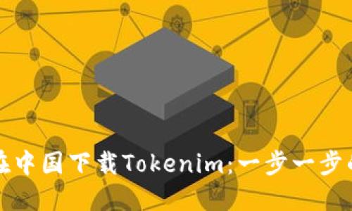 如何在中国下载Tokenim:一步一步的指南