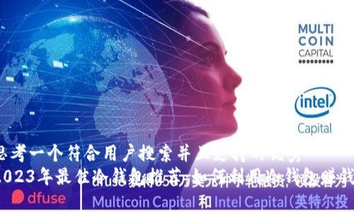 思考一个符合用户搜索并且支持的优秀  
2023年最佳冷钱包推荐：如何利用冷钱包赚钱？