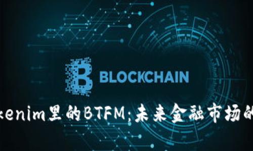深入解析Tokenim里的BTFM：未来金融市场的创新与机遇