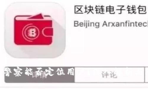 Tokenim警察能否定位用户？深入解析与隐私保护