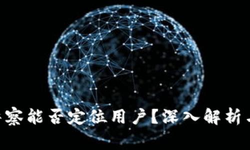 Tokenim警察能否定位用户？深入解析与隐私保护