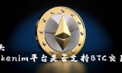  大   Tokenim平台是否支持BTC交易？