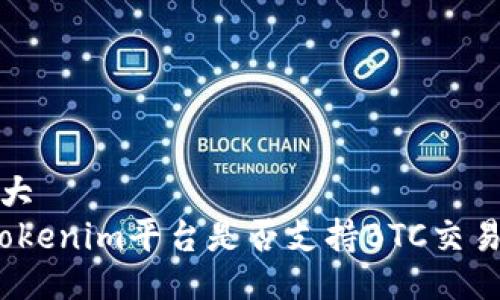 大
Tokenim平台是否支持BTC交易?
