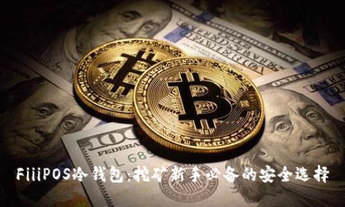 FiiiPOS冷钱包:挖矿新手必备的安全选择