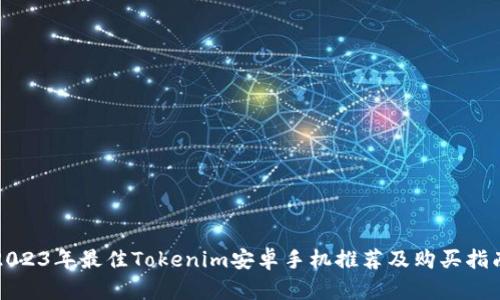 2023年最佳Tokenim安卓手机推荐及购买指南