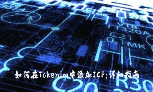 如何在Tokenim中添加ICP:详细指南