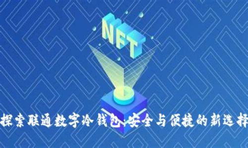 探索联通数字冷钱包:安全与便捷的新选择