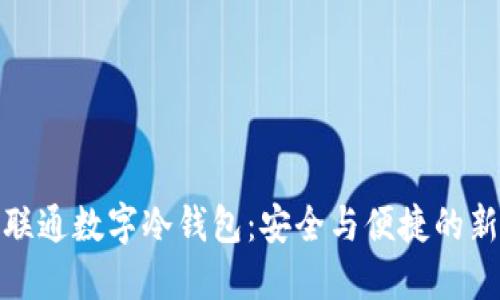 探索联通数字冷钱包:安全与便捷的新选择