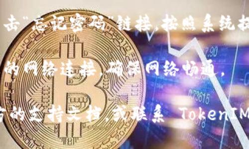 要重新登录 TokenIM，您可以按照以下步骤操作：

1. **打开 TokenIM 应用程序**：如果您已经安装了 TokenIM，找到应用程序并打开它。

2. **主界面**：在主界面上，您可能会看到一个“登录”或“重新登录”的按钮。如果您仍然在登录界面，可以直接在该界面输入您的账户信息。

3. **输入账户信息**：
   - 在相应的字段中输入您的用户名或注册时使用的邮箱地址。
   - 输入您的密码。

4. **安全验证**：如果您开启了双重认证，请按照系统提示完成相关安全验证步骤。

5. **登录**：点击“登录”按钮。如果您输入的账户信息无误，您将被成功登录到 TokenIM。

6. **找回密码**（如果需要）：如果您忘记密码，可以点击“忘记密码”链接，按照系统提示进行密码重置。

7. **检查网络连接**：如果遇到登录失败，可以检查您的网络连接，确保网络畅通。

如果您在重新登录过程中遇到其他问题，建议查看官方的支持文档，或联系 TokenIM 的客服获取帮助。
