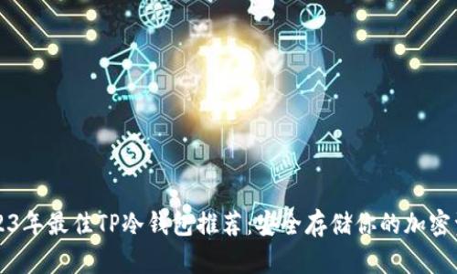 2023年最佳TP冷钱包推荐:安全存储你的加密资产