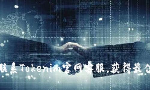 如何高效联系Tokenim官网客服,获得最佳用户支持