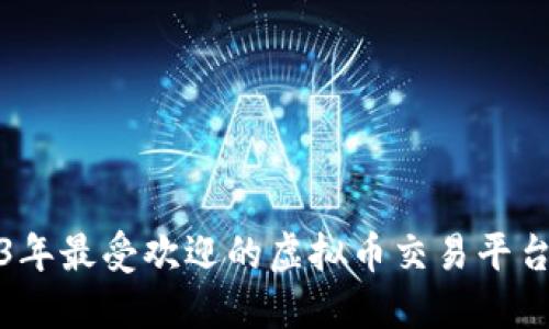 2023年最受欢迎的虚拟币交易平台揭秘