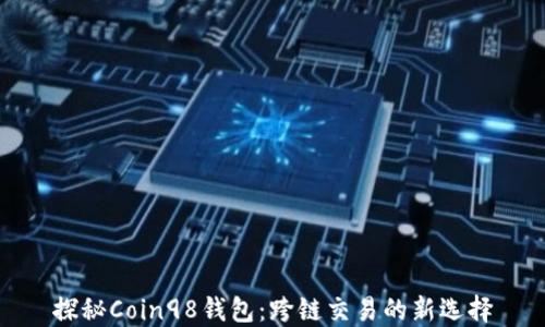 
探秘Coin98钱包：跨链交易的新选择