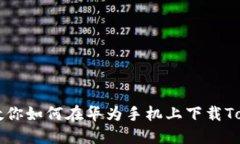 一步一步教你如何在华为手机上下载