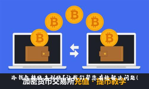 冷钱包转账未到账？让我们帮您有效解决问题！