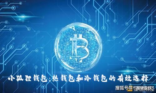 小狐狸钱包:热钱包和冷钱包的有效选择