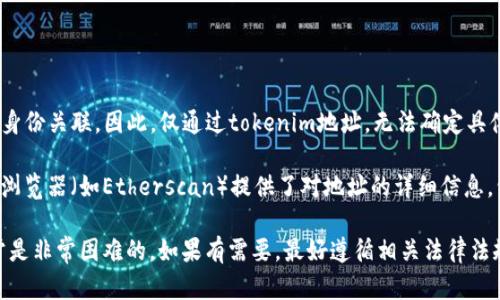 在区块链上，tokenim地址（比如以太坊地址或其他加密货币地址）是公开的，但它们并不直接与用户的真实身份关联。因此，仅通过tokenim地址，无法确定具体是谁。不过，通过一些查询工具和平台，你可以获得与该地址相关的交易记录、持有的资产等信息。

如果该地址与某个公开的项目、交易所或地址标签相关联，可能会有额外的信息可以查找。例如，一些区块链浏览器（如Etherscan）提供了对地址的详细信息，包括交易历史、余额等。此外，有些社区或论坛上，用户可能公开了他们的地址并分享了与该地址相关的信息。

记住，隐私是区块链的一大特性，许多用户选择匿名使用地址。因此，根据一个地址反向查找其真实身份，通常是非常困难的。如果有需要，最好遵循相关法律法规，并尊重用户的隐私权。