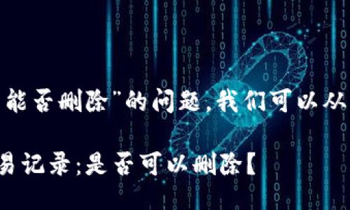 关于“tokenim交易能否删除”的问题,我们可以从多个方面进行探讨。
### tokenim交易记录:是否可以删除?