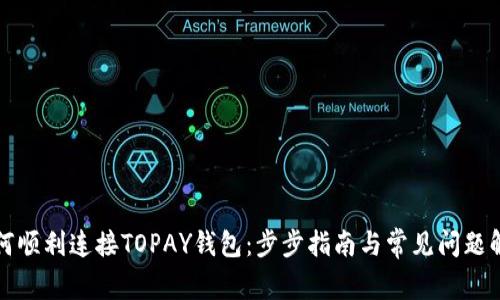 如何顺利连接TOPAY钱包:步步指南与常见问题解答