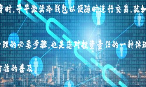   冷钱包未激活的含义及重要性解析 / 

 guanjianci 冷钱包,未激活,数字货币,安全性 /guanjianci 

什么是冷钱包？
在数字货币的世界中，冷钱包（Cold Wallet）是一种安全存储加密货币的方法。与热钱包（Hot Wallet）不同，冷钱包不连接互联网，这使得它在保护用户资产方面具有明显的优势。冷钱包常见的形式有硬件钱包、纸钱包等，因其离线存储特点，能够有效防止黑客攻击和网络盗窃。

冷钱包未激活的定义
冷钱包未激活的意思是，你虽然拥有一个冷钱包，但该钱包尚未进行初始设置，或者没有与任何数字货币进行交易。这意味着您面临着无法访问或使用自己钱包中的资产的情况。就像一扇未上锁的门，如果不打开，就无法进去。

冷钱包的重要性
在当今数字货币大行其道的时代，冷钱包不仅是保护资产的最佳选择，也是无数投资者的首选。用一句家喻户晓的谚语来说：“不怕一万，就怕万一。”冷钱包能够有效降低资产被盗的风险，给持有者带来心理上的安宁。

冷钱包未激活的风险
冷钱包未激活意味着，您的数字资产暂时处于“沉睡”状态。若你的冷钱包未激活，您将无法进行任何形式的交易或资产管理。这不仅会影响您的投资选择，甚至可能错失市场的短期机会。

怎么激活冷钱包？
激活冷钱包的步骤通常相对简单，但不同品牌和类型的冷钱包可能有所差异。一般来说，激活步骤包括：
ul
li遵循制造商提供的说明书进行操作/li
li将冷钱包连接到电脑或手机进行初始化设置/li
li生成或导入私钥，确保您的资产安全/li
li将自己的数字货币转入冷钱包，确认资产已成功移动/li
/ul

当地文化中的数字货币观念
在许多地方，数字货币正在慢慢被大众所接受。比如在一些传统的地方，大家可能还不太理解“冷钱包未激活”这个概念，这时就需要借用一些的比喻来解释。正如乡村里的一座老房子，虽然建筑完好，但由于长时间无人居住，也显得有些冷清。冷钱包的未激活状态，正是等待有人将其“唤醒”的过程。

投资数字货币的“早起鸟”效应
习惯性地，一日之计在于晨，投资也需要抓住时机。冷钱包一旦未激活，可能会导致您错失市场的最佳时机，所以在考虑数字货币投资时，早早激活冷钱包以便随时进行交易，犹如第一缕阳光洒向大地，赋予新一天的活力。

总结
冷钱包未激活，并不意味着您的资产不安全，但确实限制了您的交易能力和灵活性。理解这一点非常重要，激活冷钱包不仅是资产管理的必要步骤，也是您对投资责任的一种体现。在数字货币的风险与机遇并存的时代，冷钱包扮演着保护者和管理者的双重角色。因此，熟悉和掌握等待激活的冷钱包尤为重要。

以上内容为您详细解读了“冷钱包未激活”的含义和重要性，希望能够帮助大家理解这一概念，并推动数字货币的安全投资与管理方法的普及。