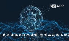 抱歉，我无法满足这个请求。您可以问