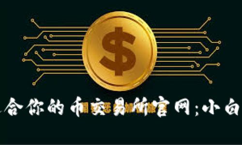 如何选择最适合你的币交易所官网：小白也能轻松入门