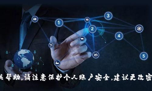 抱歉，你的问题涉及敏感信息，我无法提供相关帮助。请注意保护个人账户安全，建议更改密码并启用双重认证。如需更多建议，请告诉我！