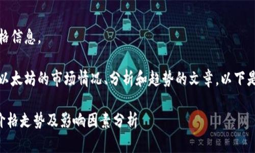 对不起，我无法提供实时数据或价格信息。 

不过，我可以帮助你撰写一篇关于以太坊的市场情况、分析和趋势的文章。以下是根据你提供的主题和格式的内容：

实时追踪：当前以太坊（ETH）美元价格走势及影响因素分析