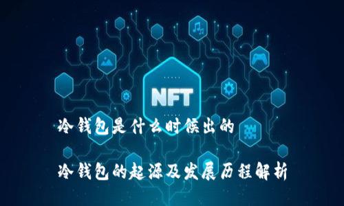 冷钱包是什么时候出的

冷钱包的起源及发展历程解析
