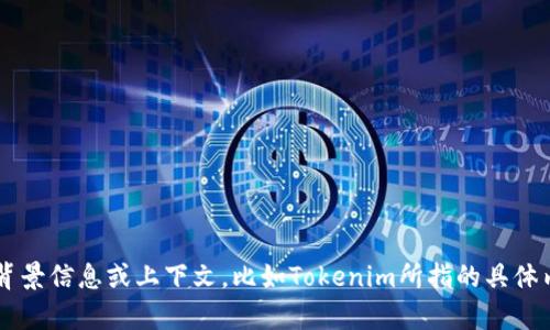 Tokenim并不是一个我熟悉的术语或者品牌。如果你能够提供更多的背景信息或上下文，比如Tokenim所指的具体内容或领域（金融、科技、游戏等），我可以更好地帮助你。感谢你的理解！