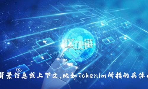 Tokenim并不是一个我熟悉的术语或者品牌。如果你能够提供更多的背景信息或上下文，比如Tokenim所指的具体内容或领域（金融、科技、游戏等），我可以更好地帮助你。感谢你的理解！