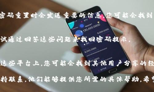 关于“tokenim密码提示在哪里”的问题，通常涉及与Tokenim相关的服务或平台。Tokenim可能是一个数字资产管理平台、钱包或交易所等。为了帮助您找到密码提示，以下是一些常见的步骤和建议：

访问官方网站
首先，确保您访问的是Tokenim的官方网站。在网站上，通常会有“忘记密码”或“找回密码”的选项。这是您找回密码提示的第一步。

查找支持或帮助中心
许多平台都有帮助中心或客户支持页面。在这些页面上，您可以找到常见问题的解答，或者联系支持人员以获取进一步的帮助。

查看电子邮件
如果您曾经注册过Tokenim，检查您的电子邮件收件箱。通常情况下，注册或密码重置时会发送重要的信息，您可能会找到与您账户相关的密码提示或重设链接。

使用安全问题
在一些平台上，为了增强安全性，您在注册时可能设定了安全问题。您可以尝试通过回答这些问题来找回密码提示。

社交媒体和社区论坛
您还可以在Tokenim的官方社交媒体页面或相关的社区论坛上发帖询问。在这些平台上，您可能会找到其他用户分享的经验或官方的最新讯息。

如果您在执行上述步骤后仍无法找到密码提示，请直接与Tokenim的客户支持联系。他们能够提供您所需的具体帮助。希望这些建议对您有所帮助！