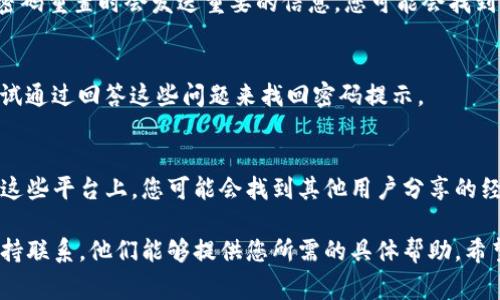 关于“tokenim密码提示在哪里”的问题，通常涉及与Tokenim相关的服务或平台。Tokenim可能是一个数字资产管理平台、钱包或交易所等。为了帮助您找到密码提示，以下是一些常见的步骤和建议：

访问官方网站
首先，确保您访问的是Tokenim的官方网站。在网站上，通常会有“忘记密码”或“找回密码”的选项。这是您找回密码提示的第一步。

查找支持或帮助中心
许多平台都有帮助中心或客户支持页面。在这些页面上，您可以找到常见问题的解答，或者联系支持人员以获取进一步的帮助。

查看电子邮件
如果您曾经注册过Tokenim，检查您的电子邮件收件箱。通常情况下，注册或密码重置时会发送重要的信息，您可能会找到与您账户相关的密码提示或重设链接。

使用安全问题
在一些平台上，为了增强安全性，您在注册时可能设定了安全问题。您可以尝试通过回答这些问题来找回密码提示。

社交媒体和社区论坛
您还可以在Tokenim的官方社交媒体页面或相关的社区论坛上发帖询问。在这些平台上，您可能会找到其他用户分享的经验或官方的最新讯息。

如果您在执行上述步骤后仍无法找到密码提示，请直接与Tokenim的客户支持联系。他们能够提供您所需的具体帮助。希望这些建议对您有所帮助！
