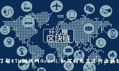 深入了解ETH测试网Goerli：如何利用其进行区块链开发