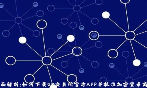 全面解析:如何下载OK交易所官方APP并抓住加密货币商机