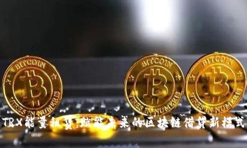 TRX能量租赁：赋能未来的区块链借贷新模式