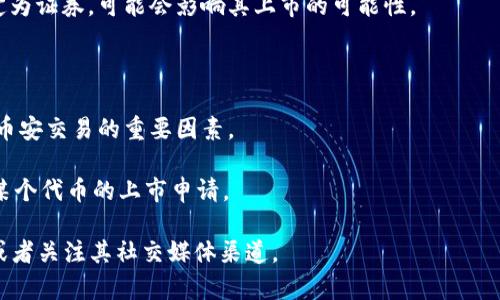 币安（Binance）是一个全球知名的数字货币交易所，用户可以在该平台上交易多种类型的加密货币和代币。然而，关于是否能直接提到或交易某一个特定的代币，比如Tokenim，通常取决于多个因素，包括币安的上市政策、Tokenim的合规性和市场需求。

在一般情况下，代币是否能在币安上交易主要取决于以下几个方面：

1. **合法合规性**：币安需要确保所上市的代币符合各国的法律法规。如果Tokenim在某些地区被认定为证券，可能会影响其上市的可能性。

2. **市场需求**：如果Tokenim拥有较高的市场需求，社区支持和活跃度，那么币安可能会考虑上架。

3. **项目背景**：Tokenim的团队、技术背景、白皮书的质量和项目的实际应用场景也是决定是否能在币安交易的重要因素。

4. **币安的政策**：每个交易所都有自己的上市标准和政策，币安也会根据这些标准来决定是否接受某个代币的上市申请。

如果你希望获取关于Tokenim在币安上市或相关信息的最新消息，建议你查看币安的官方网站、公告，或者关注其社交媒体渠道。