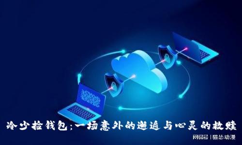 冷少捡钱包：一场意外的邂逅与心灵的救赎