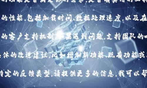 关于“tokenim”的反馈，可以考虑以下几个方面：

1. **用户体验**：你可以讨论在使用Tokenim时的整个体验，包括界面友好度、功能的易用性、反应速度等。

2. **功能性**：反馈Tokenim提供的功能是否满足你的需求，是否有实用的工具，使得你的工作或学习更加高效。

3. **性能**：分享使用Tokenim时的性能，包括加载时间、数据处理速度，以及在高负荷情况下的表现。

4. **支持与服务**：评价Tokenim的客户支持机制，如果遇到问题，支持团队的响应速度和解决问题的能力。

5. **改进建议**：可以提出一些具体的改进建议，比如增加新功能、现有功能或改善用户体验等。

如果你希望更详细的反馈内容或特定的反馈类型，请提供更多的信息，我可以帮你构思出一个更完整的反馈模板。