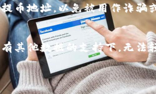 提币地址是否能查到用户名的问题涉及到区块链的匿名性和交易透明性。下面是对这一问题的详细解析。

什么是提币地址？
提币地址是数字货币用户使用的一个唯一标识符，类似于银行账户号码。每个用户在交易所或钱包中都会拥有一个或多个提币地址，用于接收或发送资金。这个地址由一串字母和数字组成，其本质是一个公钥。

提币地址的特点
提币地址的主要特点是匿名性。尽管区块链技术提供了交易的透明度，任何人都可以查看到地址和相关的交易记录，但提币地址并不直接与用户的身份信息相挂钩。因此，通过提币地址通常很难直接查找到用户名或真实身份。

区块链的透明性与匿名性
区块链技术是一种去中心化的分布式账本，任何人的交易信息都可以被查看和验证。但是，正是因为这种特性，许多人误以为提币地址可以轻易地与个人身份关联。事实上，除非用户在某种程度上将他们的身份信息公开（例如在社交媒体上透露、进行KYC认证等），否则仅凭一个提币地址是无法直接查找到用户名的。

如何才能查找到用户信息？
尽管提币地址本身不含有身份信息，但在某些情况下，用户的信息可能通过交易记录等方式间接找到。例如，一些交易所要求用户完成身份验证，用户的一些个人信息可能在KYC（了解你的客户）流程中被记录。如果用户在某个交易平台上通过自己的银行账户进行存款，则该平台有可能将其提币地址与用户名关联。

提币地址的安全性
用户在使用提币地址时，务必要注意安全性。由于提币地址是公开的，任何人都能查看该地址的交易记录，因此最好避免在公开场合分享自己的提币地址，以免被用作诈骗或洗钱活动的工具。同时，保持对私钥的安全保护是用户的首要任务，私钥泄露将导致资产损失。

总结
总的来说，提币地址本身并不会直接显示用户名。其匿名性是加密货币交易的重要特性之一，尽管它的透明性让我们能够跟踪交易记录，但在没有其他数据的支持下，无法轻易将其与身份信息关联。用户在享受加密货币交易带来的便利时，也应当时刻关注自己的安全。

如果您还有其他相关问题，或者想要更深入的讨论，欢迎随时提问！