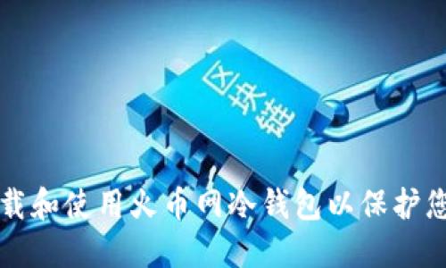 如何安全下载和使用火币网冷钱包以保护您的数字资产