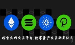 探索火网交易平台：数字资产交易的新