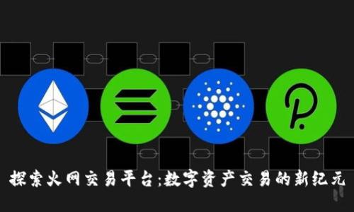 探索火网交易平台：数字资产交易的新纪元