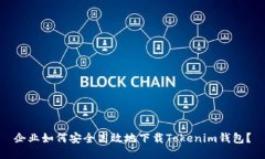 企业如何安全高效地下载Tokenim钱包？