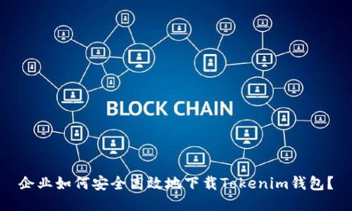 企业如何安全高效地下载Tokenim钱包?