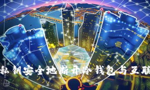 如何通过私钥安全地断开冷钱包与互联网的连接