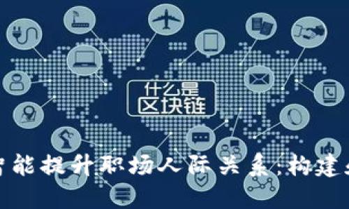 如何运用情感智能提升职场人际关系:构建和谐团队的秘密