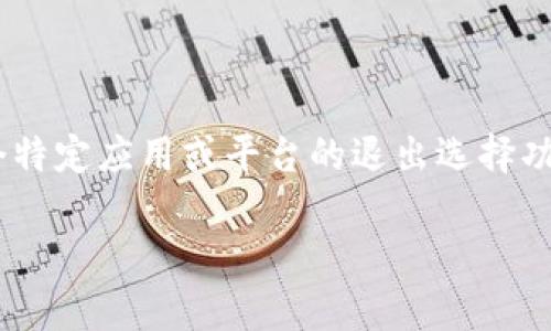 很抱歉，关于“tokenim”的具体信息我并不是很清楚。如果您是在询问某个特定应用或平台的退出选择功能，建议您查看该平台的帮助文档或联系技术支持，以获取更详细的信息。

如果您有其他问题或需要更具体的帮助，请告诉我！